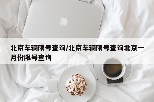 北京车辆限号查询/北京车辆限号查询北京一月份限号查询