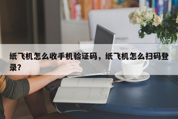 纸飞机怎么收手机验证码，纸飞机怎么扫码登录？
