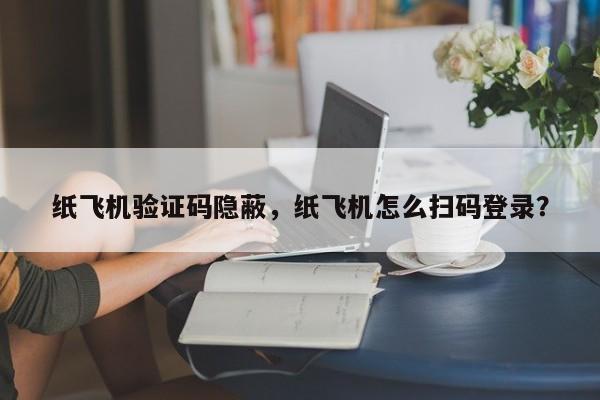 纸飞机验证码隐蔽，纸飞机怎么扫码登录？
