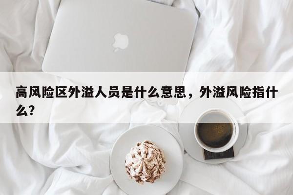 高风险区外溢人员是什么意思，外溢风险指什么？