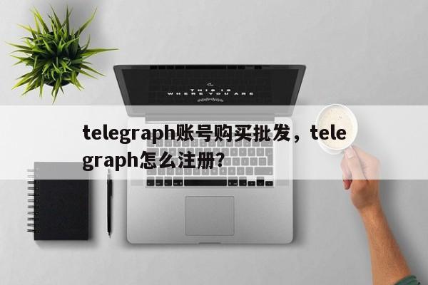 telegraph账号购买批发,telegraph怎么注册?