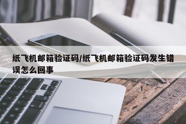 纸飞机邮箱验证码/纸飞机邮箱验证码发生错误怎么回事