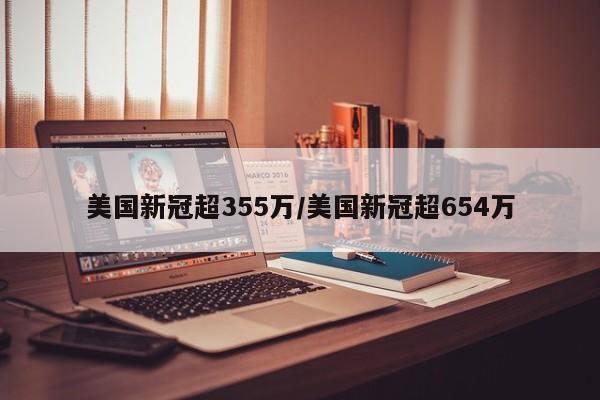 美国新冠超355万/美国新冠超654万
