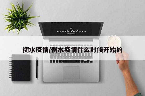 衡水疫情/衡水疫情什么时候开始的