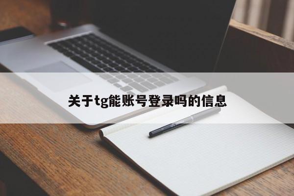 关于tg能账号登录吗的信息
