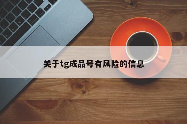 关于tg成品号有风险的信息