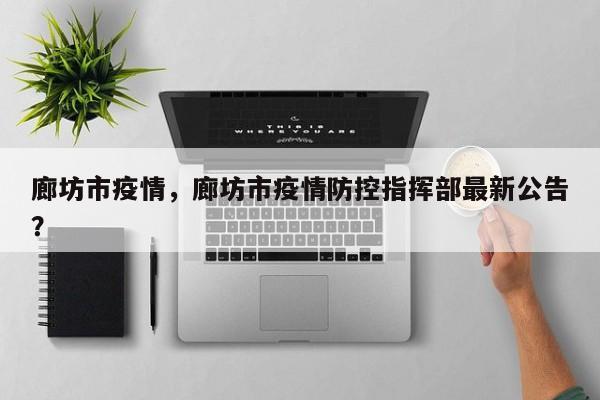 廊坊市疫情，廊坊市疫情防控指挥部最新公告？