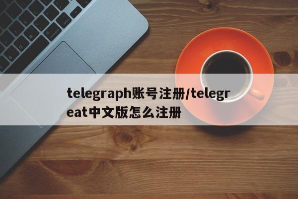 telegraph账号注册/telegreat中文版怎么注册