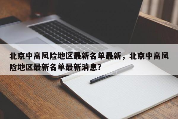 北京中高风险地区最新名单最新，北京中高风险地区最新名单最新消息？