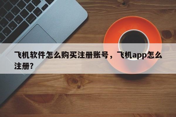 飞机软件怎么购买注册账号,飞机app怎么注册?