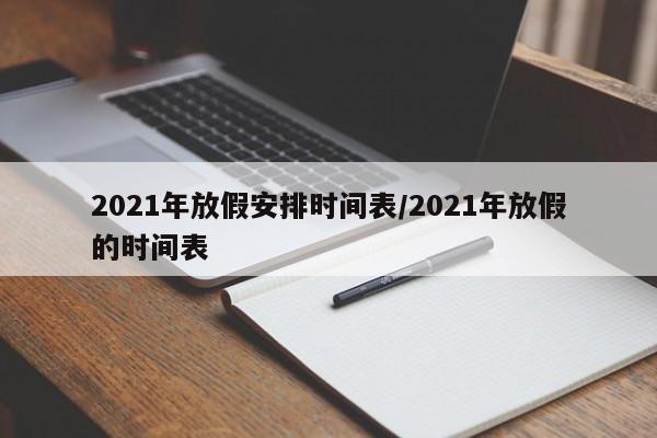 2021年放假安排时间表/2021年放假的时间表