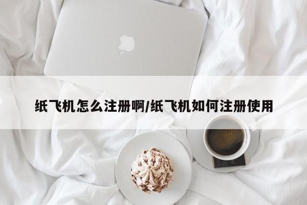 纸飞机怎么注册啊/纸飞机如何注册使用