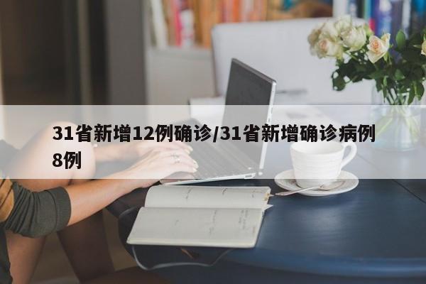 31省新增12例确诊/31省新增确诊病例8例