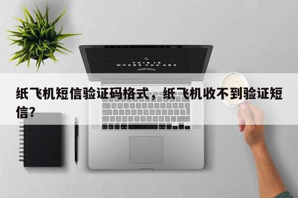 纸飞机短信验证码格式,纸飞机收不到验证短信?