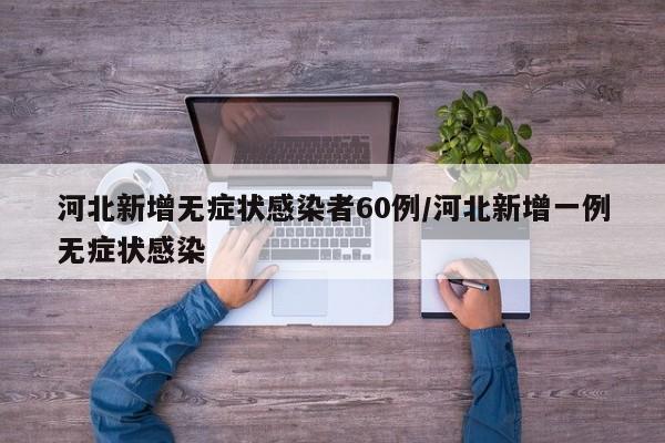 河北新增无症状感染者60例/河北新增一例无症状感染