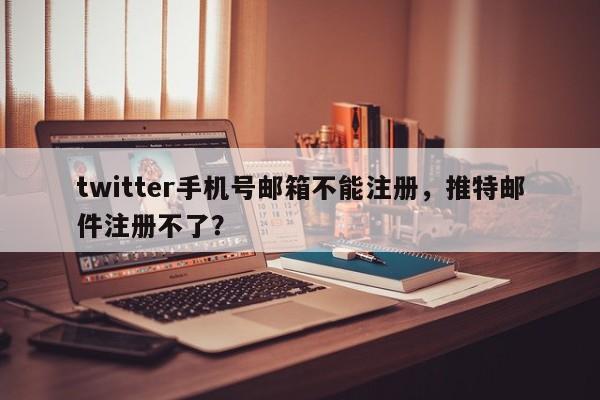 twitter手机号邮箱不能注册，推特邮件注册不了？