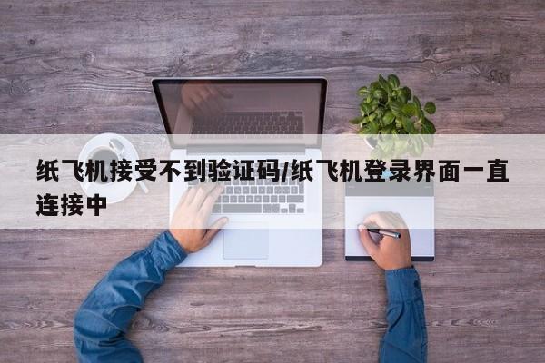 纸飞机接受不到验证码/纸飞机登录界面一直连接中