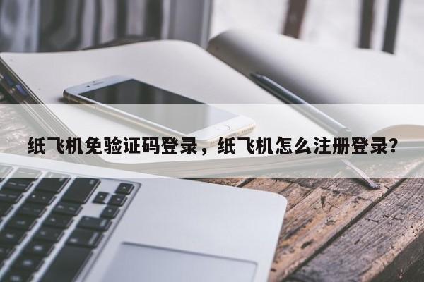纸飞机免验证码登录,纸飞机怎么注册登录?