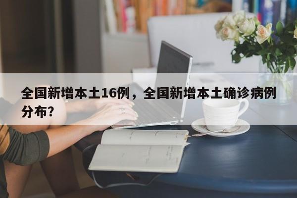 全国新增本土16例，全国新增本土确诊病例分布？