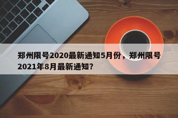 郑州限号2020最新通知5月份，郑州限号2021年8月最新通知？
