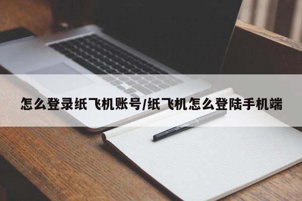 怎么登录纸飞机账号/纸飞机怎么登陆手机端