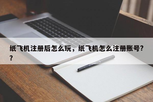 纸飞机注册后怎么玩，纸飞机怎么注册账号?？