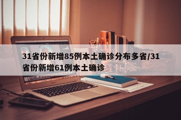 31省份新增85例本土确诊分布多省/31省份新增61例本土确诊