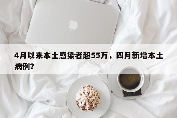 4月以来本土感染者超55万，四月新增本土病例？