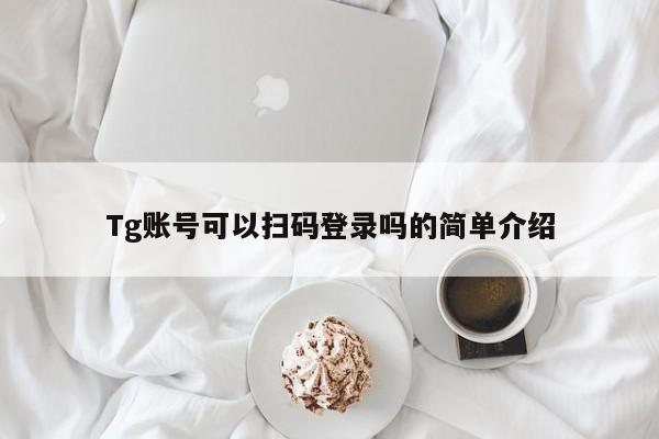 Tg账号可以扫码登录吗的简单介绍