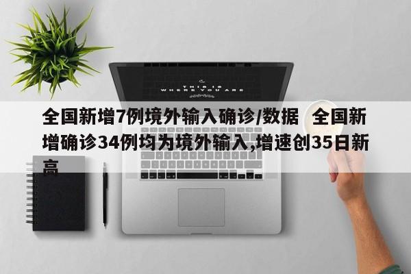 全国新增7例境外输入确诊/数据  全国新增确诊34例均为境外输入,增速创35日新高