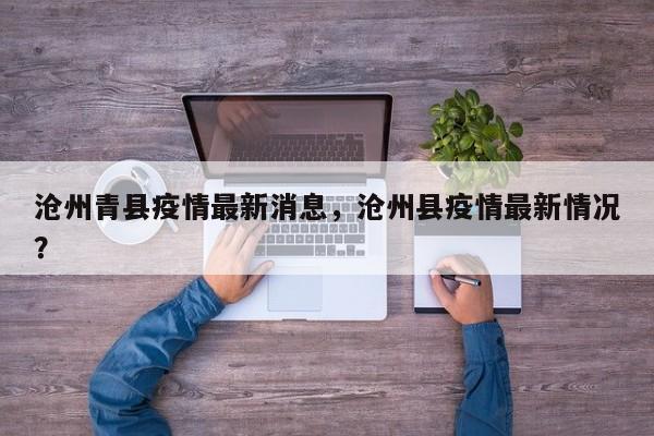 沧州青县疫情最新消息，沧州县疫情最新情况？
