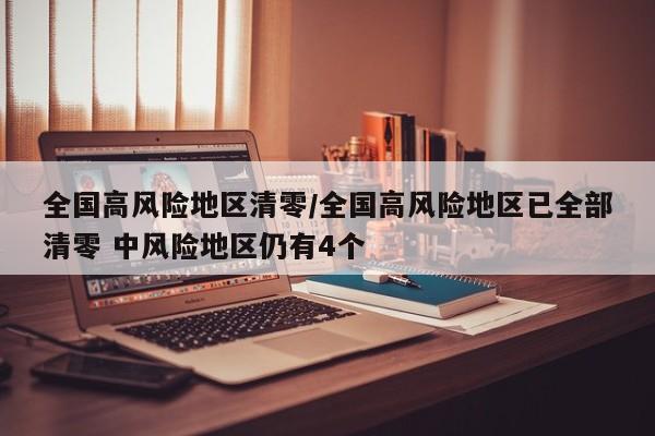 全国高风险地区清零/全国高风险地区已全部清零 中风险地区仍有4个