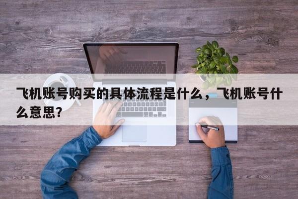 飞机账号购买的具体流程是什么，飞机账号什么意思？