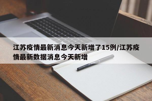江苏疫情最新消息今天新增了15例/江苏疫情最新数据消息今天新增