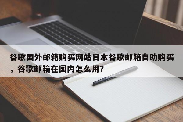 谷歌国外邮箱购买网站日本谷歌邮箱自助购买，谷歌邮箱在国内怎么用？