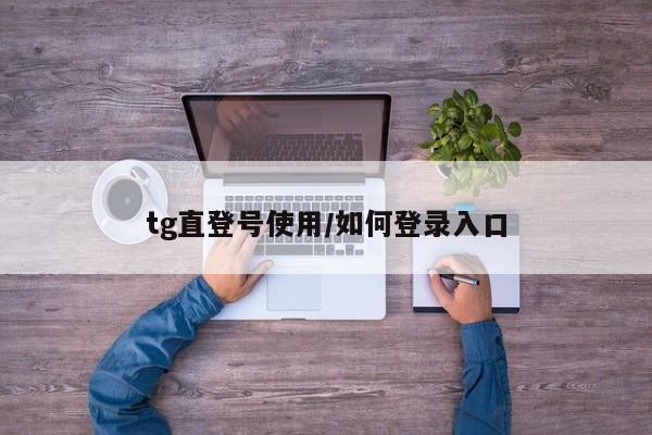 tg直登号使用/如何登录入口