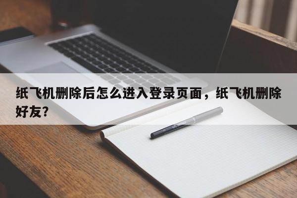 纸飞机删除后怎么进入登录页面，纸飞机删除好友？