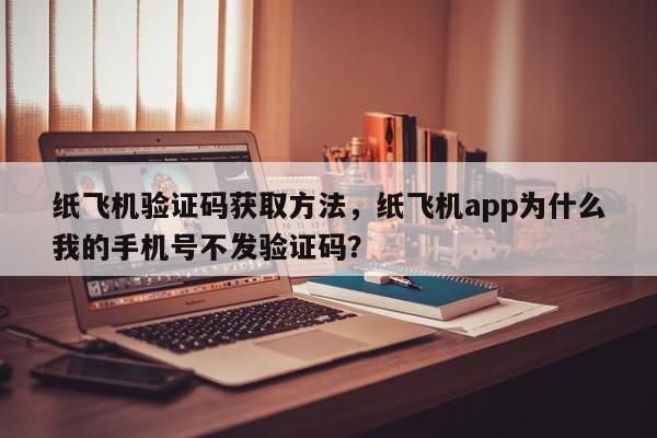 纸飞机验证码获取方法，纸飞机app为什么我的手机号不发验证码？