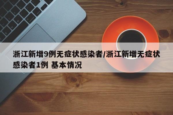 浙江新增9例无症状感染者/浙江新增无症状感染者1例 基本情况