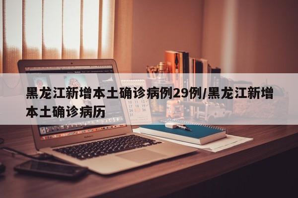 黑龙江新增本土确诊病例29例/黑龙江新增本土确诊病历