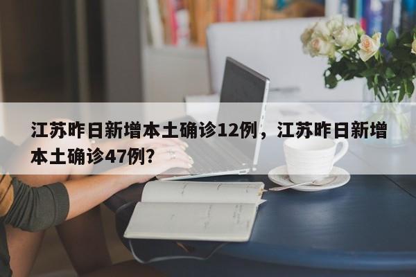 江苏昨日新增本土确诊12例，江苏昨日新增本土确诊47例？