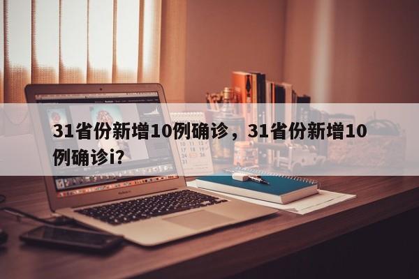 31省份新增10例确诊，31省份新增10例确诊i？