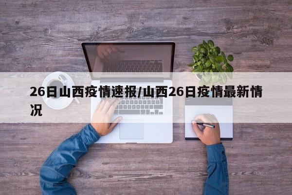 26日山西疫情速报/山西26日疫情最新情况