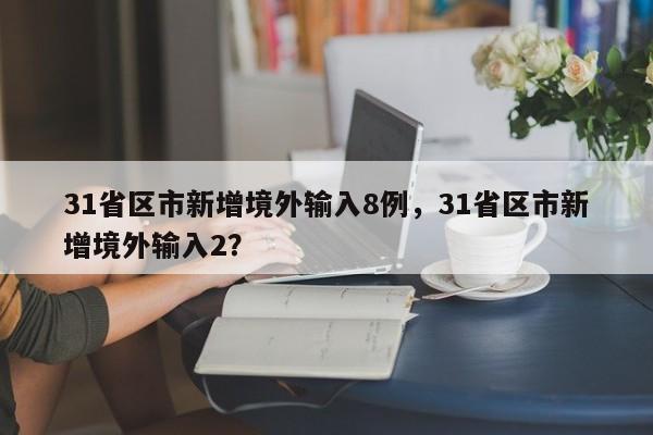 31省区市新增境外输入8例,31省区市新增境外输入2?