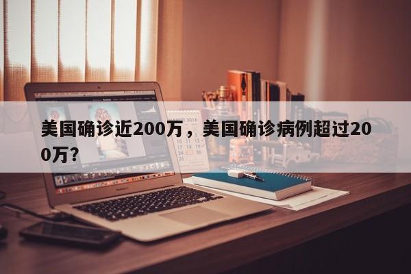 美国确诊近200万,美国确诊病例超过200万?