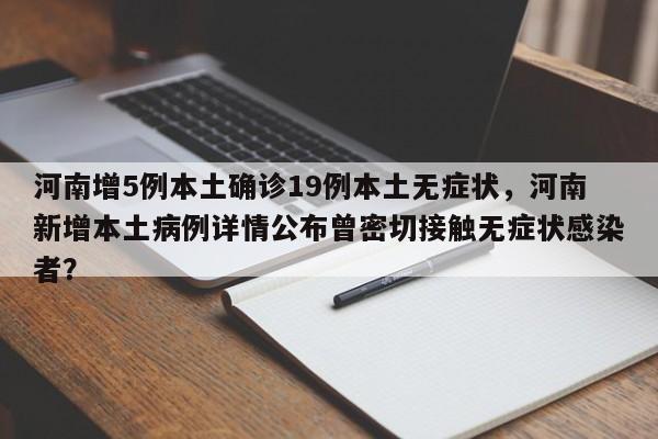 河南增5例本土确诊19例本土无症状，河南新增本土病例详情公布曾密切接触无症状感染者？