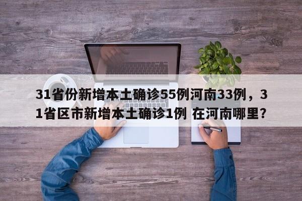 31省份新增本土确诊55例河南33例,31省区市新增本土确诊1例 在河南哪里?