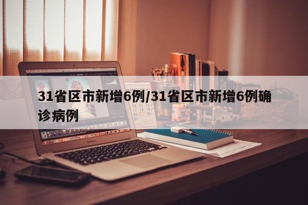 31省区市新增6例/31省区市新增6例确诊病例