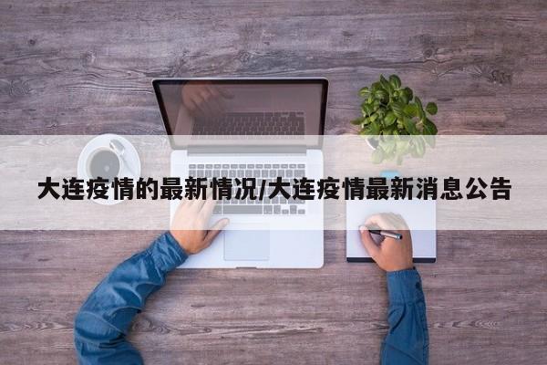 大连疫情的最新情况/大连疫情最新消息公告