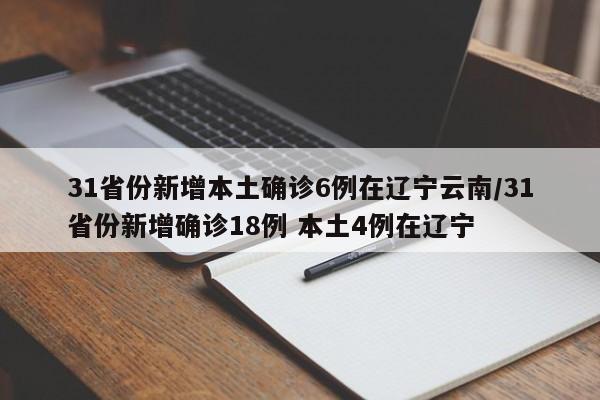 31省份新增本土确诊6例在辽宁云南/31省份新增确诊18例 本土4例在辽宁